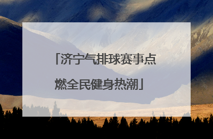 济宁气排球赛事点燃全民健身热潮