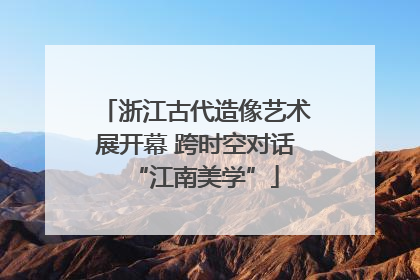 浙江古代造像艺术展开幕 跨时空对话“江南美学”
