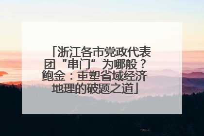 浙江各市党政代表团“串门”为哪般？鲍金：重塑省域经济地理的破题之道