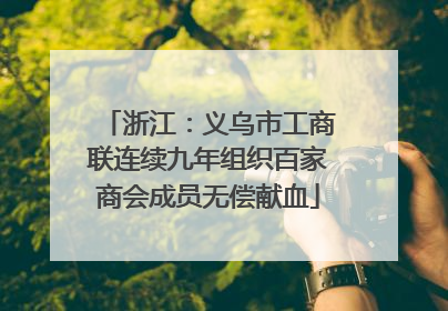 浙江：义乌市工商联连续九年组织百家商会成员无偿献血