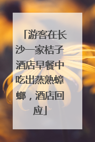 游客在长沙一家桔子酒店早餐中吃出蒸熟蟑螂，酒店回应