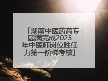 湖南中医药高专圆满完成2025年中医师岗位胜任力第一阶梯考核