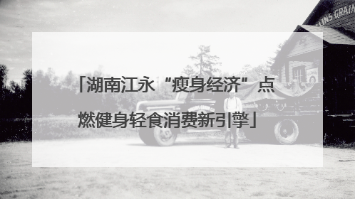 湖南江永“瘦身经济”点燃健身轻食消费新引擎