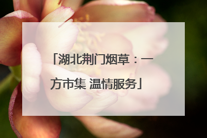 湖北荆门烟草：一方市集 温情服务