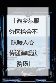 湘乡东服务区拾金不昧暖人心 传递温暖获赞扬
