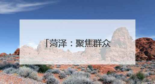 菏泽：聚焦群众关切 兜牢兜实民政保障底线