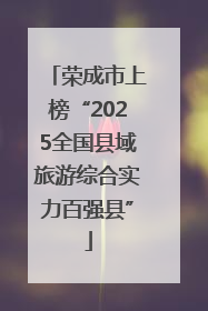 荣成市上榜“2025全国县域旅游综合实力百强县”
