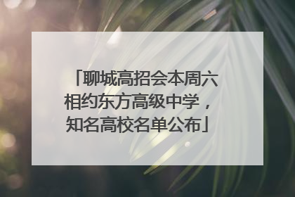 聊城高招会本周六相约东方高级中学，知名高校名单公布