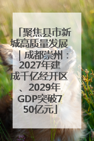 聚焦县市新城高质量发展｜成都崇州：2027年建成千亿经开区、2029年GDP突破750亿元