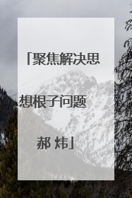 聚焦解决思想根子问题 郝 炜