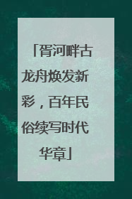 胥河畔古龙舟焕发新彩，百年民俗续写时代华章