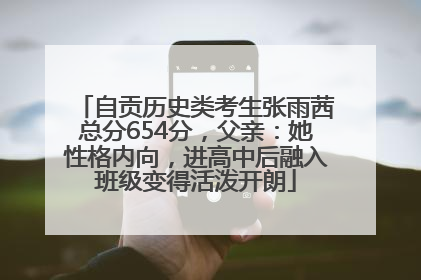 自贡历史类考生张雨茜总分654分，父亲：她性格内向，进高中后融入班级变得活泼开朗