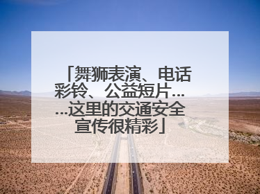 舞狮表演、电话彩铃、公益短片……这里的交通安全宣传很精彩