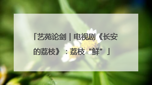 艺苑论剑｜电视剧《长安的荔枝》：荔枝“鲜”