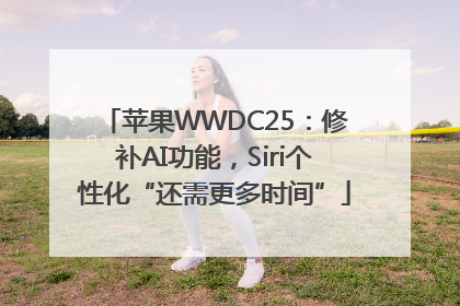 苹果WWDC25：修补AI功能，Siri个性化“还需更多时间”
