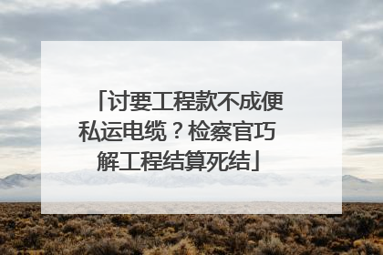 讨要工程款不成便私运电缆？检察官巧解工程结算死结
