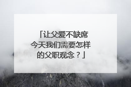让父爱不缺席 今天我们需要怎样的父职观念？