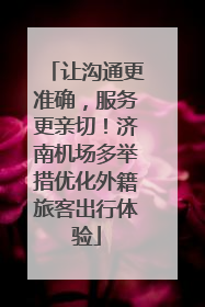 让沟通更准确，服务更亲切！济南机场多举措优化外籍旅客出行体验