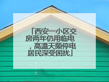 西安一小区交房两年仍用临电，高温天频停电居民深受困扰