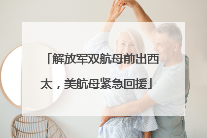 解放军双航母前出西太，美航母紧急回援