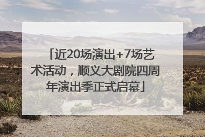 近20场演出+7场艺术活动，顺义大剧院四周年演出季正式启幕