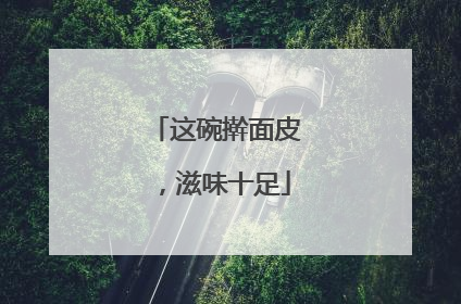 这碗擀面皮，滋味十足
