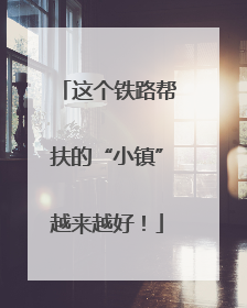 这个铁路帮扶的“小镇”越来越好！