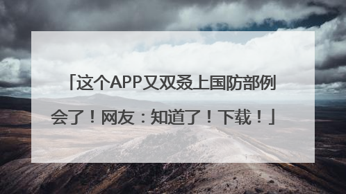 这个APP又双叒上国防部例会了！网友：知道了！下载！