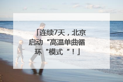 连续7天，北京启动“高温单曲循环“模式“！