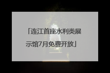 连江首座水利类展示馆7月免费开放