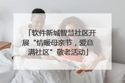 软件新城智慧社区开展“情暖母亲节，爱意满社区”敬老活动
