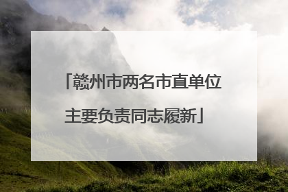 赣州市两名市直单位主要负责同志履新