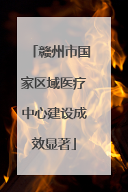 赣州市国家区域医疗中心建设成效显著