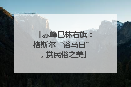 赤峰巴林右旗：格斯尔“浴马日”，赏民俗之美
