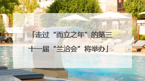 走过“而立之年”的第三十一届“兰洽会”将举办