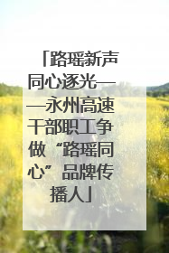 路瑶新声同心逐光——永州高速干部职工争做“路瑶同心”品牌传播人
