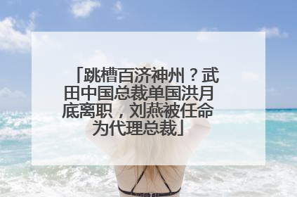 跳槽百济神州？武田中国总裁单国洪月底离职，刘燕被任命为代理总裁