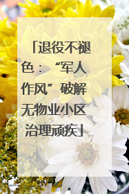 退役不褪色：“军人作风”破解无物业小区治理顽疾