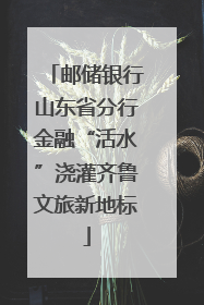 邮储银行山东省分行金融“活水”浇灌齐鲁文旅新地标