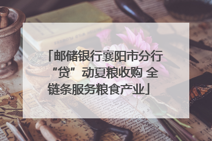 邮储银行襄阳市分行“贷”动夏粮收购 全链条服务粮食产业