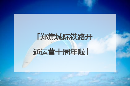郑焦城际铁路开通运营十周年啦
