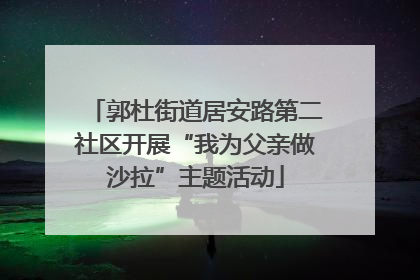 郭杜街道居安路第二社区开展“我为父亲做沙拉”主题活动