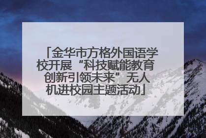 金华市方格外国语学校开展“科技赋能教育 创新引领未来”无人机进校园主题活动