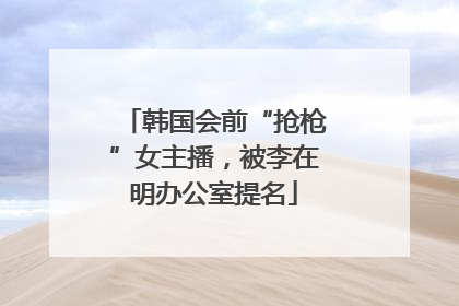 韩国会前“抢枪”女主播，被李在明办公室提名