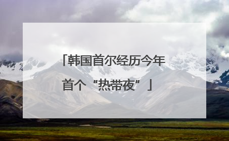 韩国首尔经历今年首个“热带夜”