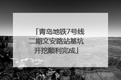 青岛地铁7号线二期文安路站基坑开挖顺利完成