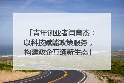 青年创业者闫育杰：以科技赋能政策服务，构建政企互通新生态