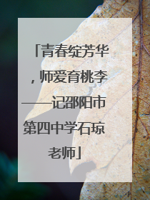 青春绽芳华，师爱育桃李——记邵阳市第四中学石琼老师