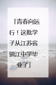 青春向远行！这批学子从江苏省镇江中学毕业了