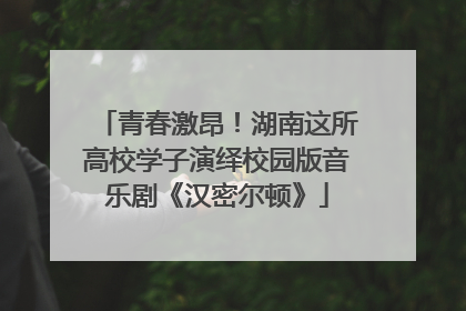青春激昂！湖南这所高校学子演绎校园版音乐剧《汉密尔顿》